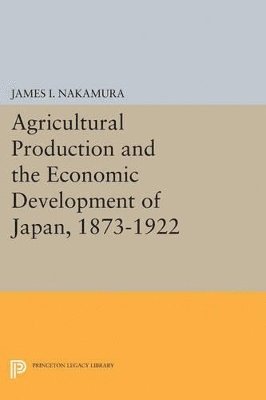 James I. Nakamura - Agricultural Production and the Economic Development of Japan, 1873-1922, Häftad
