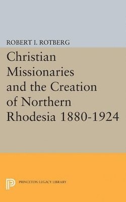 Robert I. Rotberg - Christian Missionaries and the Creation of Northern Rhodesia 1880-1924, Häftad