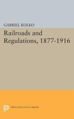 Gabriel Kolko - Railroads and Regulations, 1877-1916, Häftad