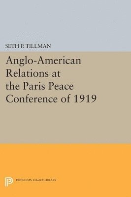 Seth P. Tillman - Anglo-American Relations at the Paris Peace Conference of 1919, Häftad