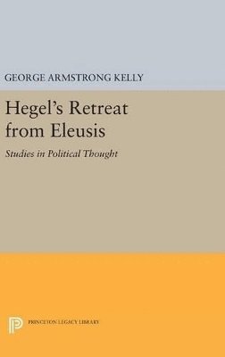 George Armstrong Kelly - Hegel's Retreat from Eleusis, Inbunden