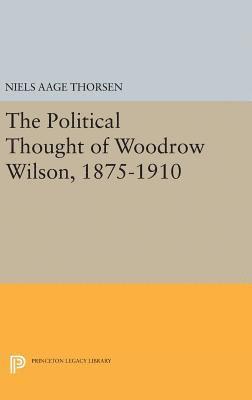 Niels Aage Thorsen - Political Thought of Woodrow Wilson, 1875-1910, Inbunden
