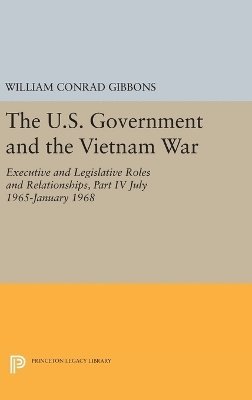 William Conrad Gibbons - U.S. Government and the Vietnam War: Executive and Legislative Roles and Relationships, Part IV, Inbunden