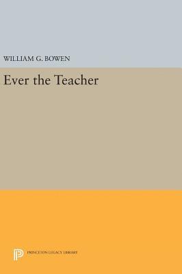William G. Bowen - Ever the Teacher, Inbunden