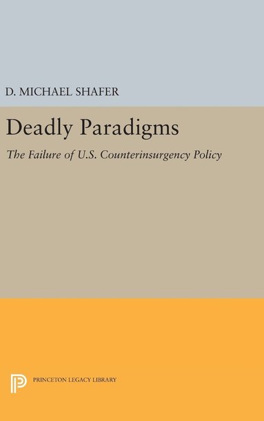 D. Michael Shafer - Deadly Paradigms: The Failure of U.S. Counterinsurgency Policy, Inbunden