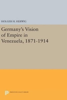 Germany's Vision of Empire in Venezuela, 1871-1914 1