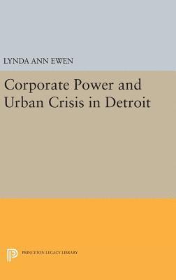 Lynda Ann Ewen - Corporate Power and Urban Crisis in Detroit, Inbunden
