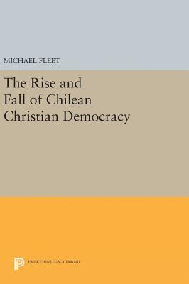 bokomslag The Rise and Fall of Chilean Christian Democracy