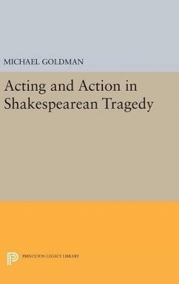 Michael Goldman - Acting and Action in Shakespearean Tragedy, Inbunden