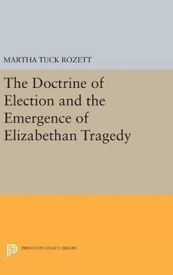 Martha Tuck Rozett - Doctrine of Election and the Emergence of Elizabethan Tragedy, Inbunden