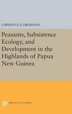 Peasants, Subsistence Ecology, and Development in the Highlands of Papua New Guinea 1