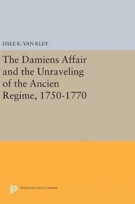 Dale K. Van Kley, Dale K. Van Kley - Damiens Affair and the Unraveling of the ANCIEN REGIME, 1750-1770, Inbunden