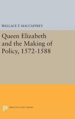 Queen Elizabeth and the Making of Policy, 1572-1588 1