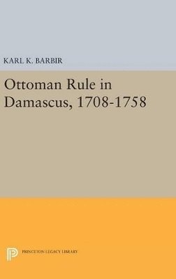 Karl K. Barbir - Ottoman Rule in Damascus, 1708-1758, Inbunden