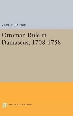 Ottoman Rule in Damascus, 1708-1758 1