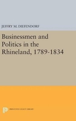 Businessmen and Politics in the Rhineland, 1789-1834 1