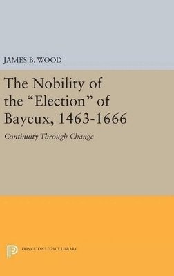 James B. Wood - Nobility of the Election of Bayeux, 1463-1666, Inbunden
