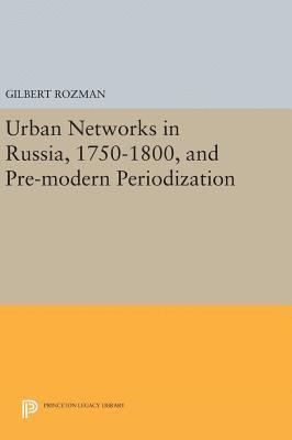 Gilbert Rozman - Urban Networks in Russia, 1750-1800, and Pre-modern Periodization, Inbunden