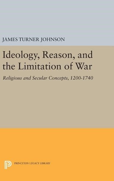 James Turner Johnson - Ideology, Reason, and the Limitation of War, Inbunden