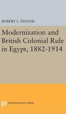 Robert L. Tignor - Modernization and British Colonial Rule in Egypt, 1882-1914, Inbunden