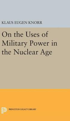 Klaus Eugen Knorr - On the Uses of Military Power in the Nuclear Age, Inbunden