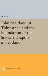 bokomslag John Maitland of Thirlestane and the Foundation of the Stewart Despotism in Scotland