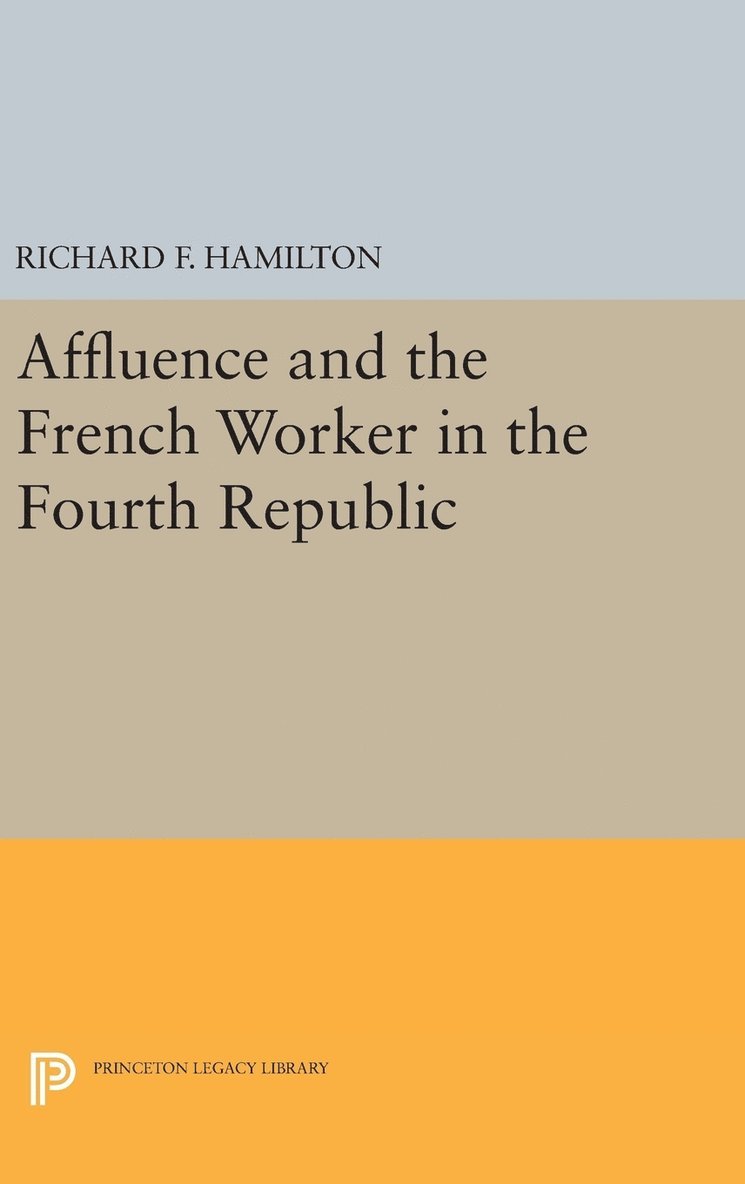 Richard F. Hamilton - Affluence and the French Worker in the Fourth Republic, Inbunden