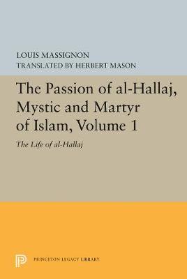 The Passion of Al-Hallaj, Mystic and Martyr of Islam, Volume 1 1