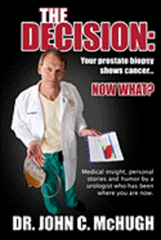 The Decision: Your prostate biopsy shows cancer. Now what?: Medical insight, personal stories, and humor by a urologist who has been 1