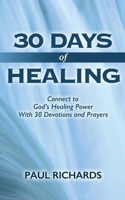 Paul Richards - 30 Days of Healing: Connect to God's Healing Power With 30 Devotions and Prayers, Häftad
