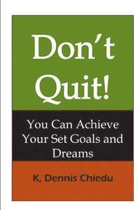 Don't Quit!: You Can Achieve Your Set Goals and Dreams 1