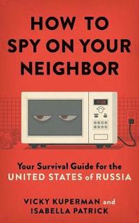 bokomslag How to Spy on Your Neighbor: Your Survival Guide for the United States of Russia