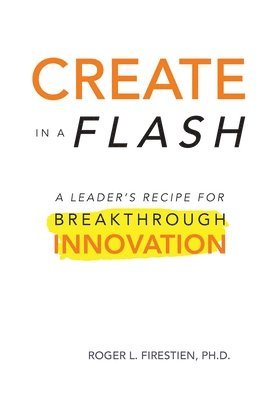 Roger Firestien - Create in a Flash: A Leader's Recipe for Breakthrough Innovation, Häftad