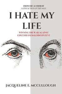 bokomslag I Hate My Life: Winning The War Against Covetousness & Discontent