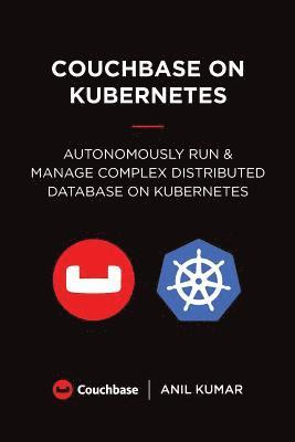 Anil Kumar - Couchbase on Kubernetes: Autonomously Run and Manage a Complex Distributed Database on Kubernetes, Häftad
