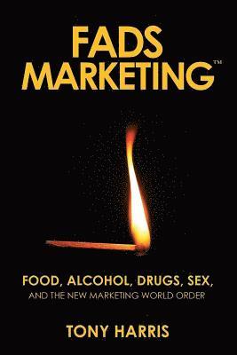 Tony Harris - FADS Marketing: Food, Alcohol, Drugs, Sex, and the New Marketing World Order, Häftad