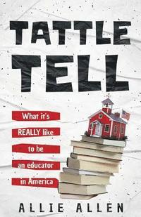 bokomslag Tattle Tell: What it's Really Like Being an Educator in America