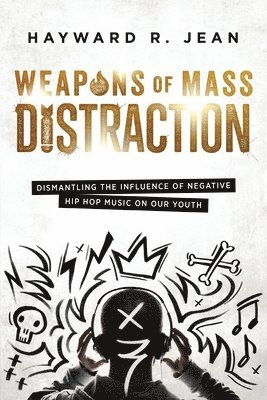 bokomslag Weapons of Mass Distraction: Dismantling the Influence of Negative Hip Hop Music on Our Youth