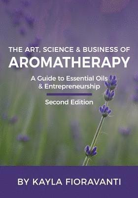 Kayla Fioravanti - The Art, Science and Business of Aromatherapy: Your Essential Oil & Entrepreneurship Guide, Häftad