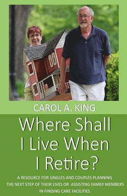 Where Shall I Live When I Retire?: A resource for singles and couples planning the next step of their lives or assisting family members in finding car 1