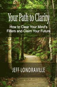 bokomslag Your Path to Clarity: How to Clear Your Mind's Filters and Claim Your Future