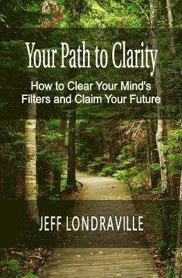 Your Path to Clarity: How to Clear Your Mind's Filters and Claim Your Future 1