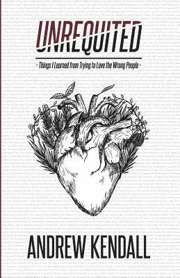 Andrew Kendall - Unrequited: Things I Learned from Trying to Love the Wrong People, Häftad