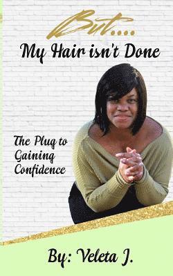 But..... My Hair isn't Done: The Plug to Mastering Confidence 1