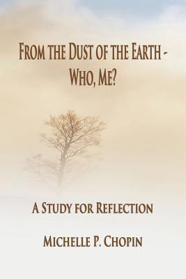 From the Dust of the Earth - Who, Me?: A Study for Reflection 1