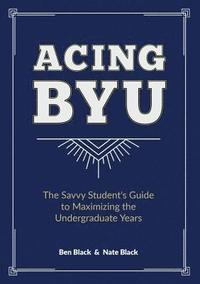 bokomslag Acing BYU: The Savvy Student's Guide to Maximizing the Undergraduate Years