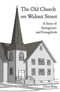 bokomslag The Old Church on Walnut Street: A Story of Immigrants and Evangelicals