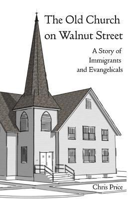 Chris Price - The Old Church on Walnut Street: A Story of Immigrants and Evangelicals, Häftad