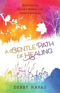 bokomslag A Gentle Path of Healing: Encountering Nature's Wisdom And Curative Energies