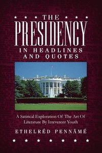 bokomslag The Presidency In Headlines And Quotes: A Satirical Exploration Of The Art Of Literature By Irreverent Youth